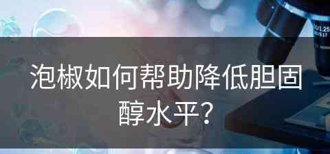 泡椒如何帮助降低胆固醇水平？